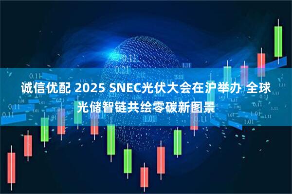 诚信优配 2025 SNEC光伏大会在沪举办 全球光储智链共绘零碳新图景
