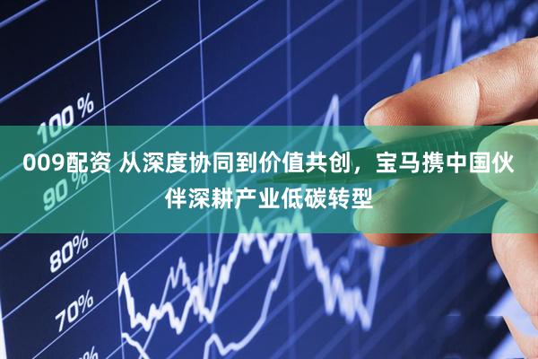 009配资 从深度协同到价值共创，宝马携中国伙伴深耕产业低碳转型
