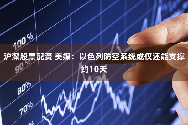 沪深股票配资 美媒：以色列防空系统或仅还能支撑约10天