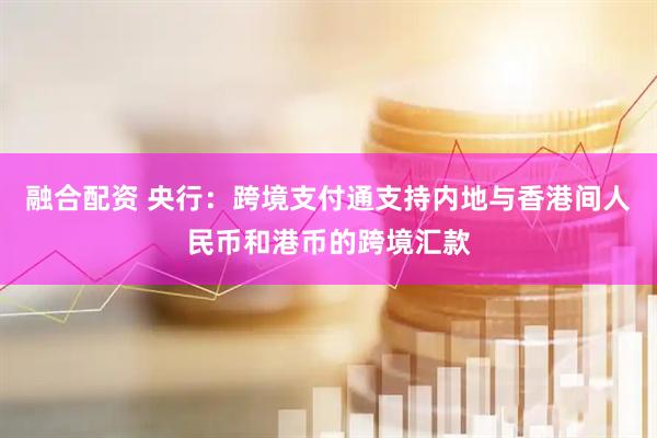 融合配资 央行：跨境支付通支持内地与香港间人民币和港币的跨境汇款