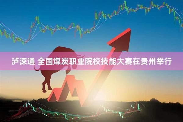 泸深通 全国煤炭职业院校技能大赛在贵州举行
