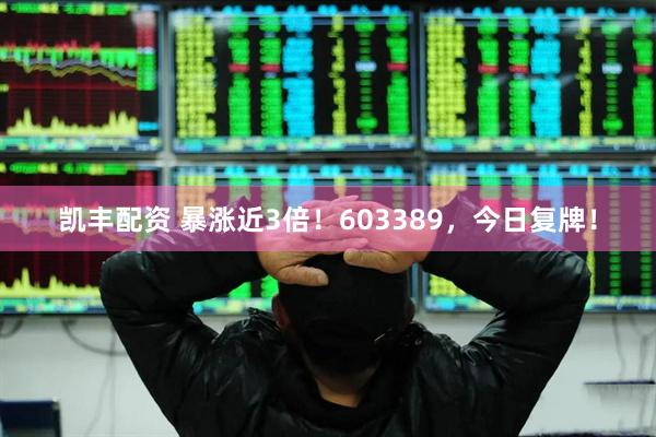 凯丰配资 暴涨近3倍！603389，今日复牌！