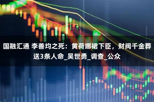 国融汇通 李善均之死：黄荷娜裙下臣，财阀千金葬送3条人命_吴世勇_调查_公众