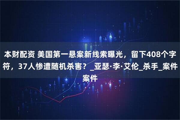 本财配资 美国第一悬案新线索曝光，留下408个字符，37人惨遭随机杀害？_亚瑟·李·艾伦_杀手_案件