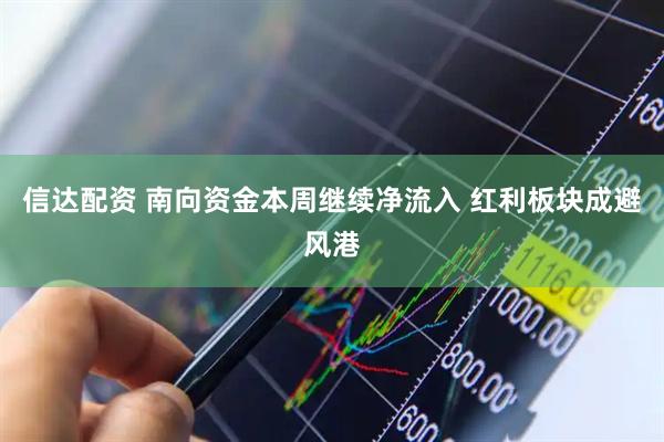 信达配资 南向资金本周继续净流入 红利板块成避风港