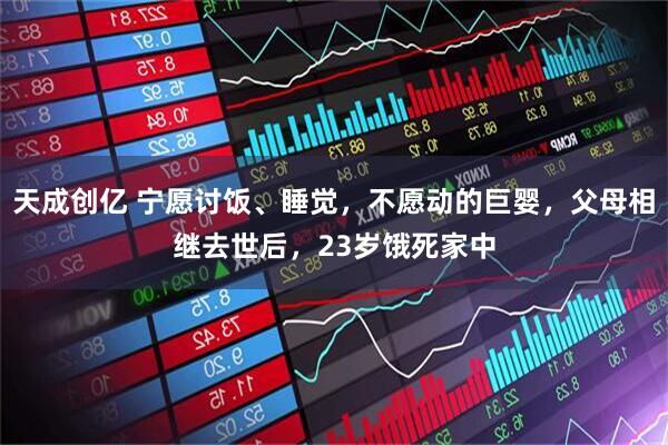 天成创亿 宁愿讨饭、睡觉，不愿动的巨婴，父母相继去世后，23岁饿死家中